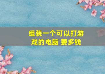 组装一个可以打游戏的电脑 要多钱